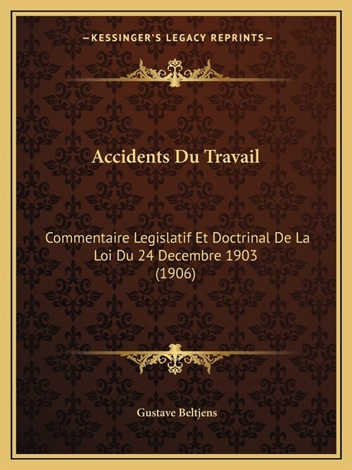 Accidents Du Travail: Commentaire Legislatif Et Doctrinal De La Loi Du 24 Decembre 1903 (1906) (Paperback)