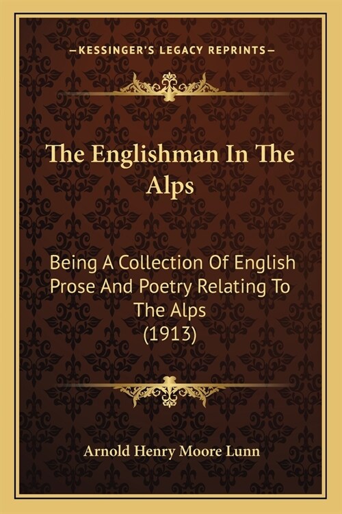 The Englishman In The Alps: Being A Collection Of English Prose And Poetry Relating To The Alps (1913) (Paperback)