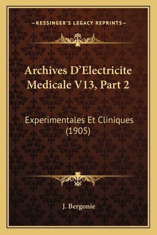 Archives DElectricite Medicale V13, Part 2: Experimentales Et Cliniques (1905) (Paperback)