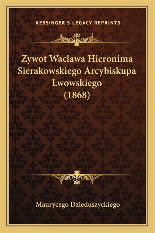 Zywot Waclawa Hieronima Sierakowskiego Arcybiskupa Lwowskiego (1868) (Paperback)