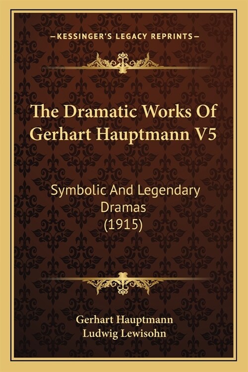 The Dramatic Works Of Gerhart Hauptmann V5: Symbolic And Legendary Dramas (1915) (Paperback)