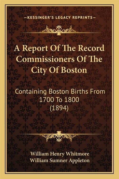 A Report Of The Record Commissioners Of The City Of Boston: Containing Boston Births From 1700 To 1800 (1894) (Paperback)