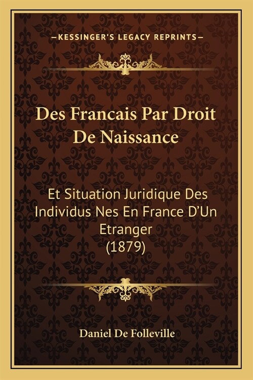 Des Francais Par Droit De Naissance: Et Situation Juridique Des Individus Nes En France DUn Etranger (1879) (Paperback)