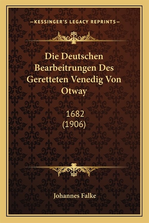 Die Deutschen Bearbeitrungen Des Geretteten Venedig Von Otway: 1682 (1906) (Paperback)
