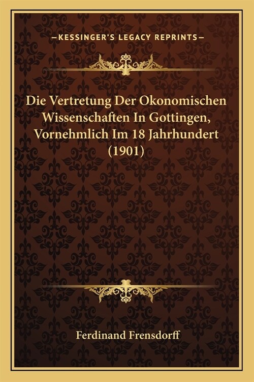 Die Vertretung Der Okonomischen Wissenschaften In Gottingen, Vornehmlich Im 18 Jahrhundert (1901) (Paperback)