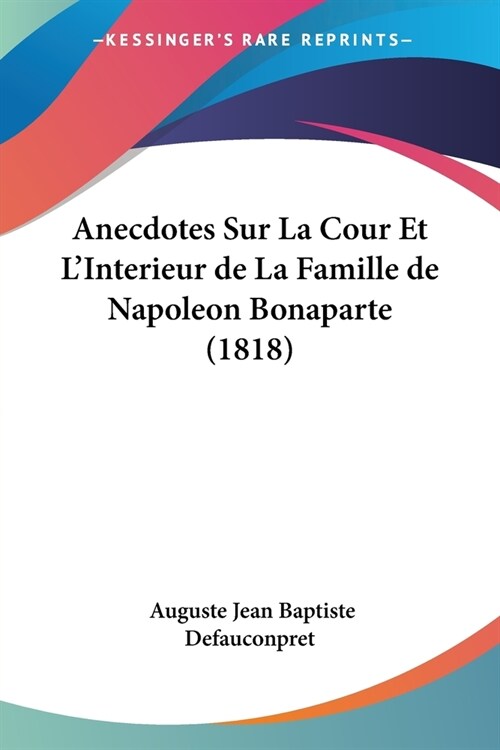 Anecdotes Sur La Cour Et LInterieur de La Famille de Napoleon Bonaparte (1818) (Paperback)