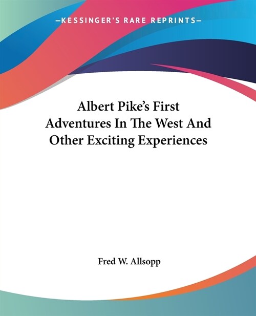 Albert Pikes First Adventures In The West And Other Exciting Experiences (Paperback)