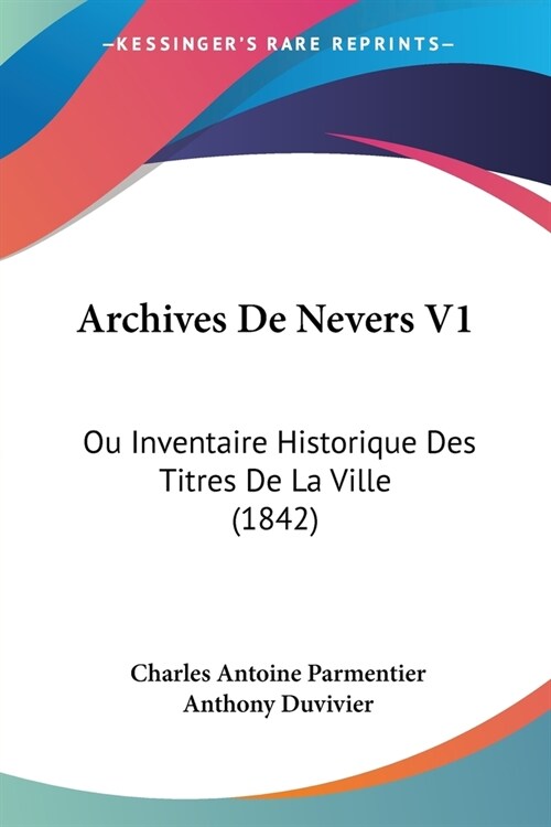 Archives De Nevers V1: Ou Inventaire Historique Des Titres De La Ville (1842) (Paperback)