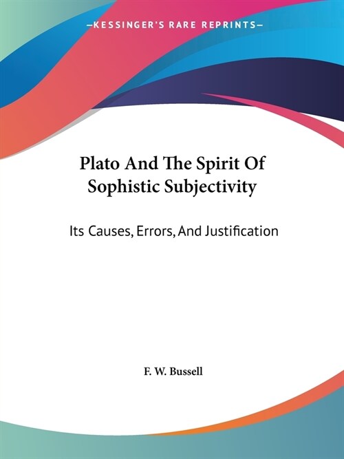 Plato And The Spirit Of Sophistic Subjectivity: Its Causes, Errors, And Justification (Paperback)
