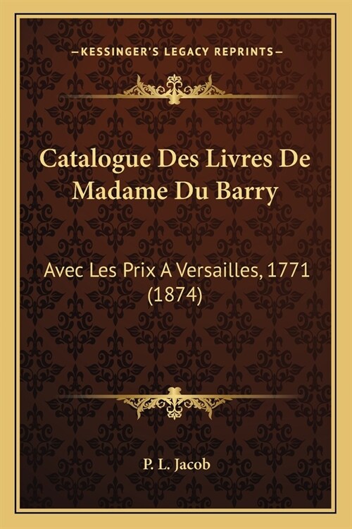 Catalogue Des Livres De Madame Du Barry: Avec Les Prix A Versailles, 1771 (1874) (Paperback)