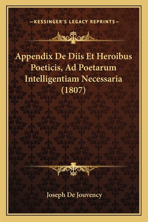 Appendix De Diis Et Heroibus Poeticis, Ad Poetarum Intelligentiam Necessaria (1807) (Paperback)
