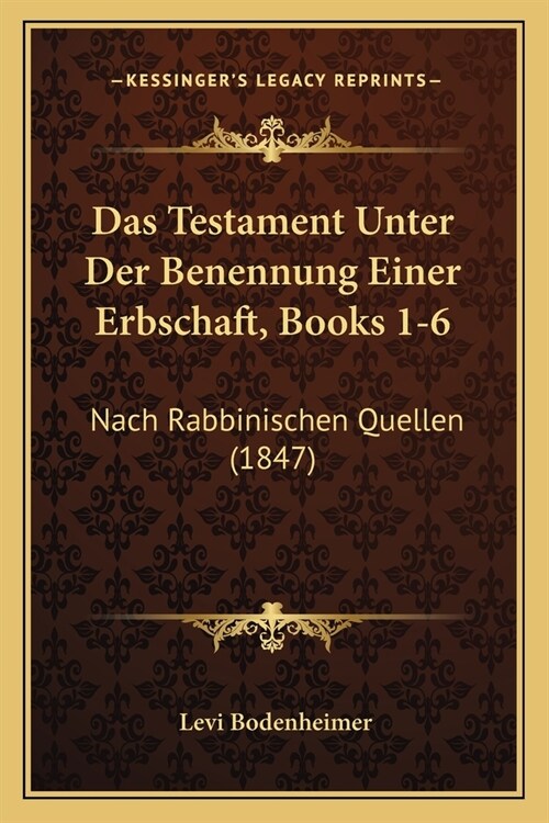 Das Testament Unter Der Benennung Einer Erbschaft, Books 1-6: Nach Rabbinischen Quellen (1847) (Paperback)