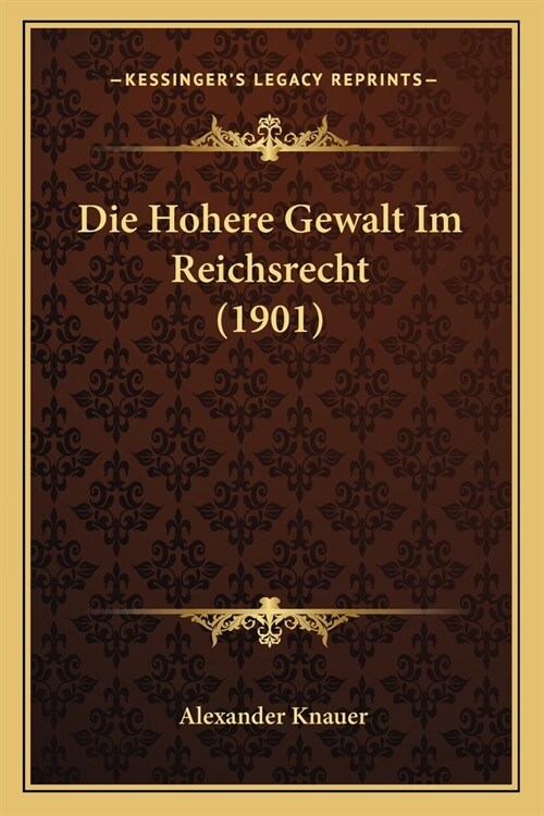 Die Hohere Gewalt Im Reichsrecht (1901) (Paperback)