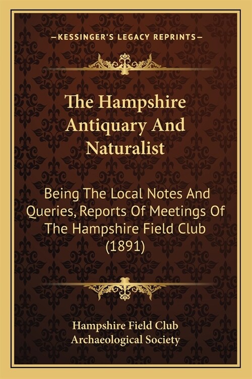The Hampshire Antiquary And Naturalist: Being The Local Notes And Queries, Reports Of Meetings Of The Hampshire Field Club (1891) (Paperback)