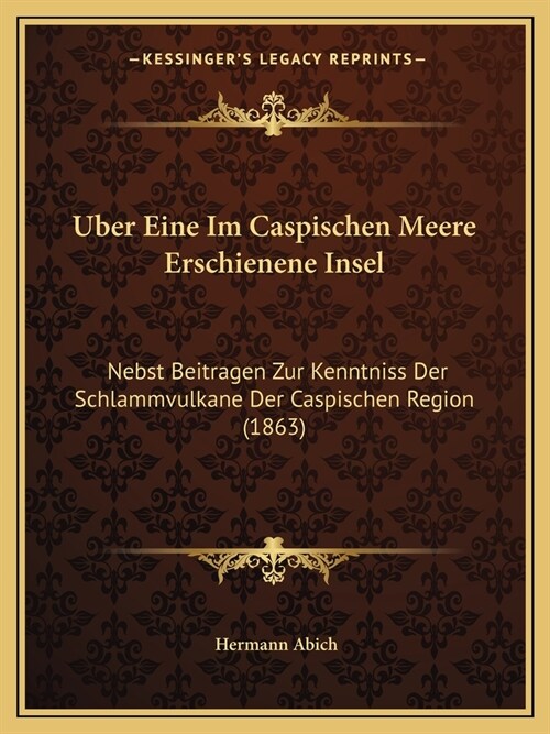 Uber Eine Im Caspischen Meere Erschienene Insel: Nebst Beitragen Zur Kenntniss Der Schlammvulkane Der Caspischen Region (1863) (Paperback)