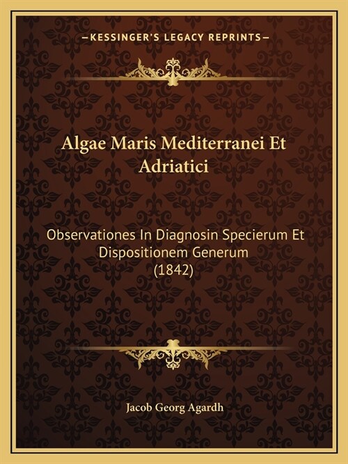 Algae Maris Mediterranei Et Adriatici: Observationes In Diagnosin Specierum Et Dispositionem Generum (1842) (Paperback)