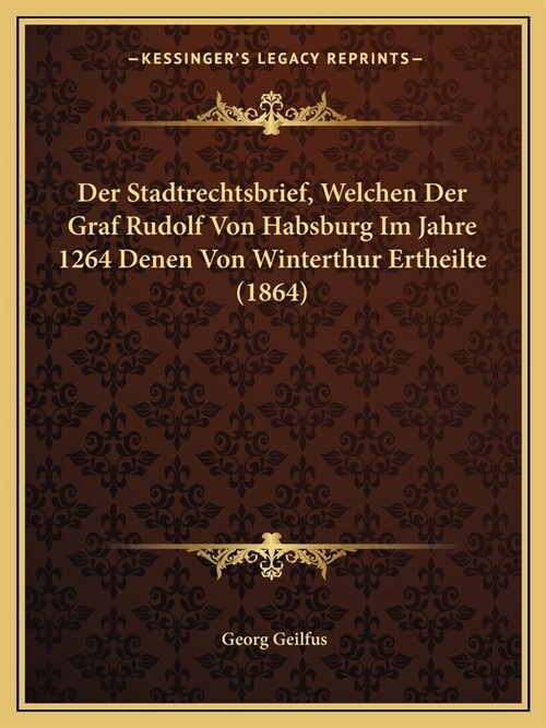 Der Stadtrechtsbrief, Welchen Der Graf Rudolf Von Habsburg Im Jahre 1264 Denen Von Winterthur Ertheilte (1864) (Paperback)