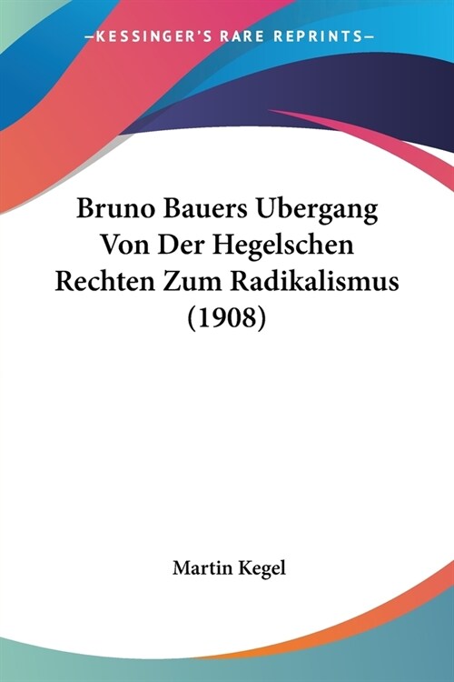Bruno Bauers Bergang Von Der Hegelschen Rechten Zum Radikalismus (1908) (Paperback)