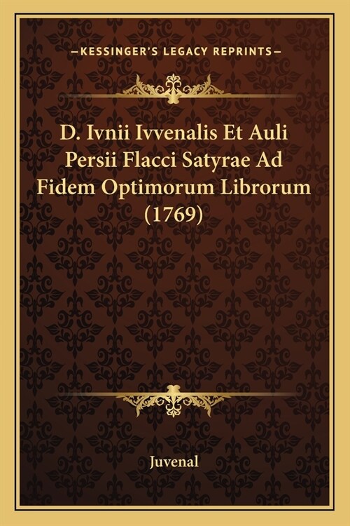 D. Ivnii Ivvenalis Et Auli Persii Flacci Satyrae Ad Fidem Optimorum Librorum (1769) (Paperback)