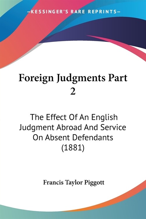 Foreign Judgments Part 2: The Effect Of An English Judgment Abroad And Service On Absent Defendants (1881) (Paperback)