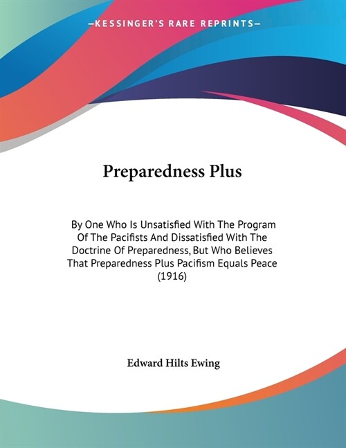 Preparedness Plus: By One Who Is Unsatisfied With The Program Of The Pacifists And Dissatisfied With The Doctrine Of Preparedness, But Wh (Paperback)