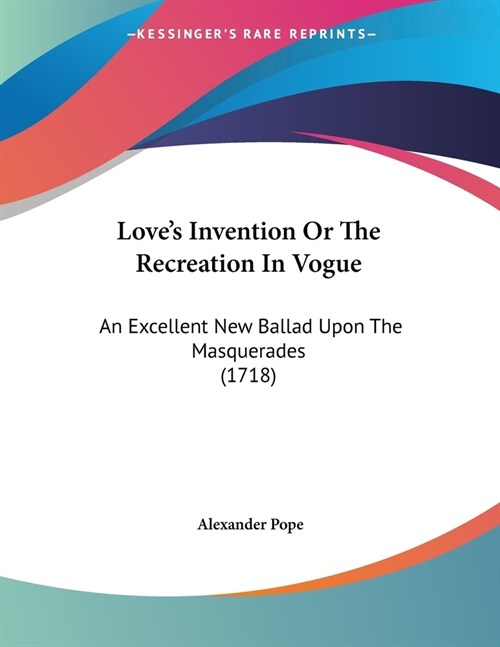 Loves Invention Or The Recreation In Vogue: An Excellent New Ballad Upon The Masquerades (1718) (Paperback)