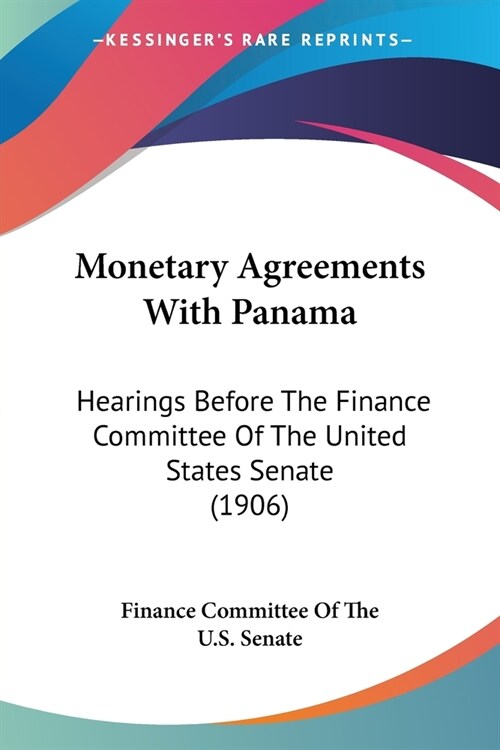 Monetary Agreements With Panama: Hearings Before The Finance Committee Of The United States Senate (1906) (Paperback)