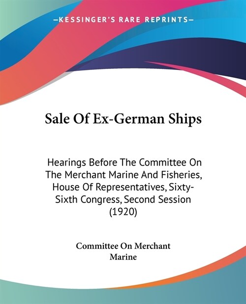 Sale Of Ex-German Ships: Hearings Before The Committee On The Merchant Marine And Fisheries, House Of Representatives, Sixty-Sixth Congress, Se (Paperback)