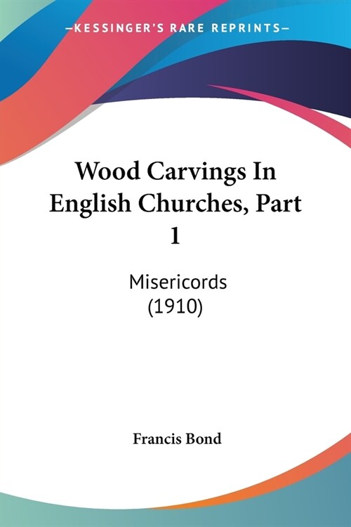 Wood Carvings In English Churches, Part 1: Misericords (1910) (Paperback)