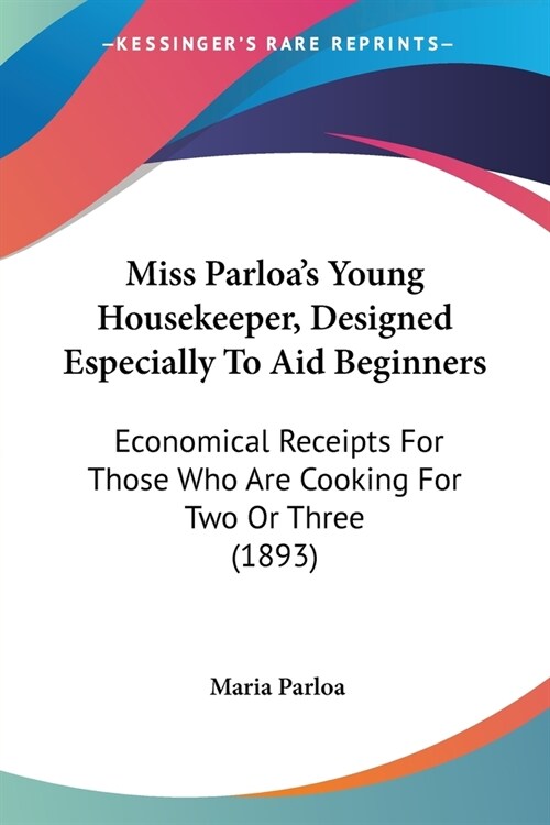 Miss Parloas Young Housekeeper, Designed Especially To Aid Beginners: Economical Receipts For Those Who Are Cooking For Two Or Three (1893) (Paperback)