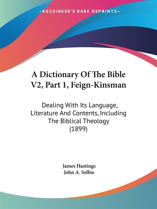 A Dictionary Of The Bible V2, Part 1, Feign-Kinsman: Dealing With Its Language, Literature And Contents, Including The Biblical Theology (1899) (Paperback)