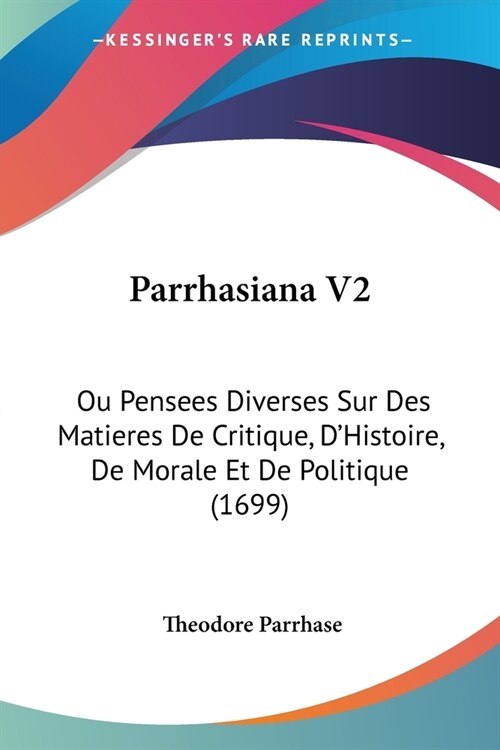 Parrhasiana V2: Ou Pensees Diverses Sur Des Matieres De Critique, DHistoire, De Morale Et De Politique (1699) (Paperback)