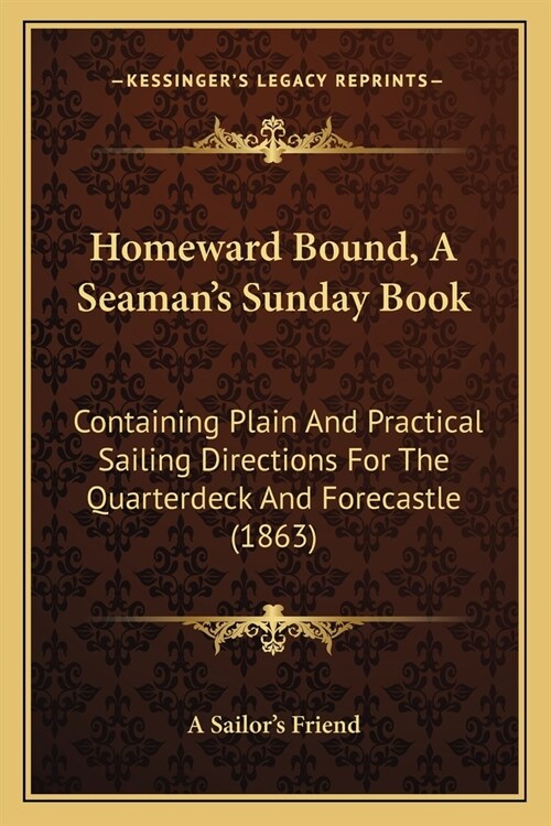 Homeward Bound, A Seamans Sunday Book: Containing Plain And Practical Sailing Directions For The Quarterdeck And Forecastle (1863) (Paperback)