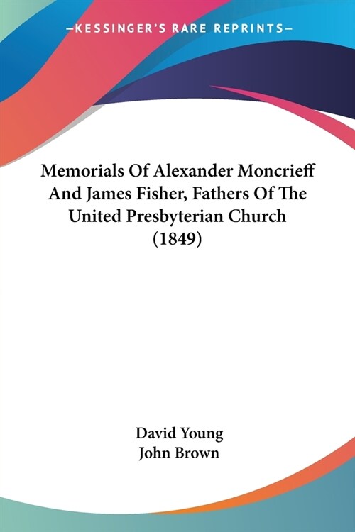 Memorials Of Alexander Moncrieff And James Fisher, Fathers Of The United Presbyterian Church (1849) (Paperback)
