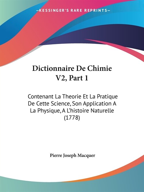 Dictionnaire De Chimie V2, Part 1: Contenant La Theorie Et La Pratique De Cette Science, Son Application A La Physique, A Lhistoire Naturelle (1778) (Paperback)
