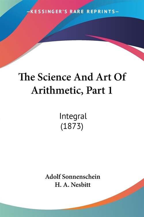 The Science And Art Of Arithmetic, Part 1: Integral (1873) (Paperback)