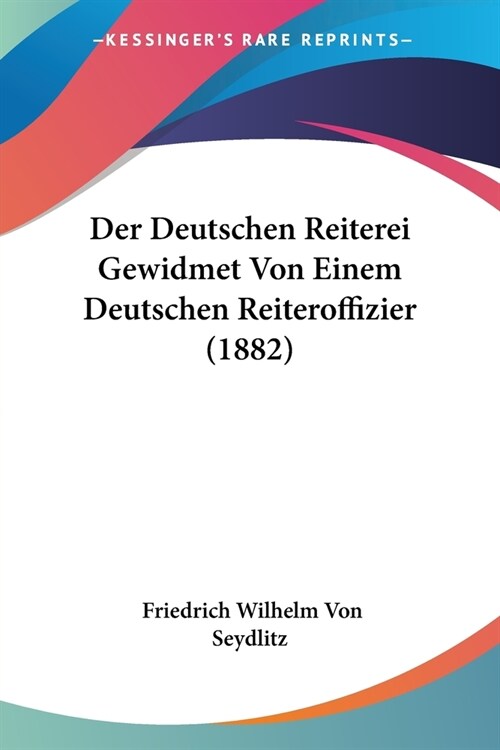 Der Deutschen Reiterei Gewidmet Von Einem Deutschen Reiteroffizier (1882) (Paperback)