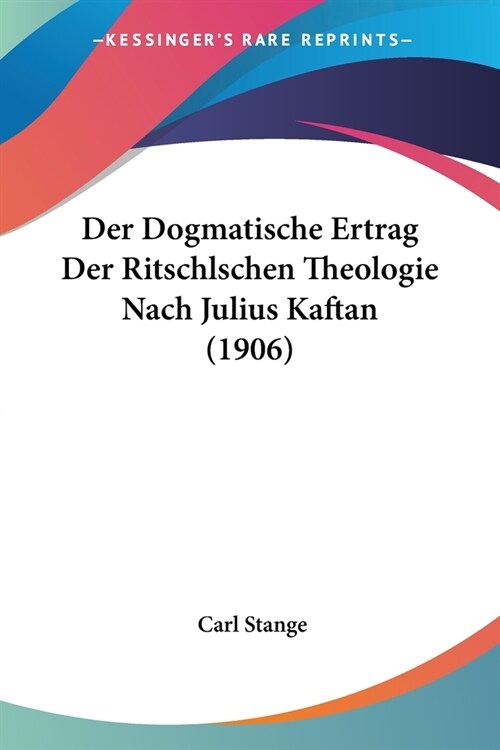 Der Dogmatische Ertrag Der Ritschlschen Theologie Nach Julius Kaftan (1906) (Paperback)