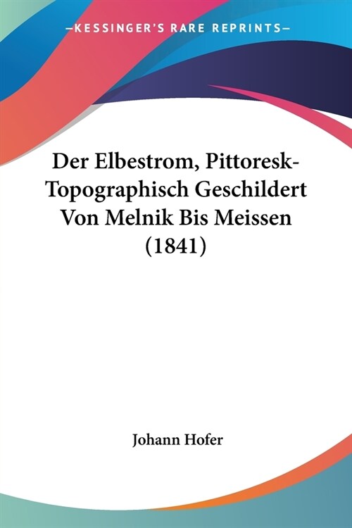 Der Elbestrom, Pittoresk-Topographisch Geschildert Von Melnik Bis Meissen (1841) (Paperback)