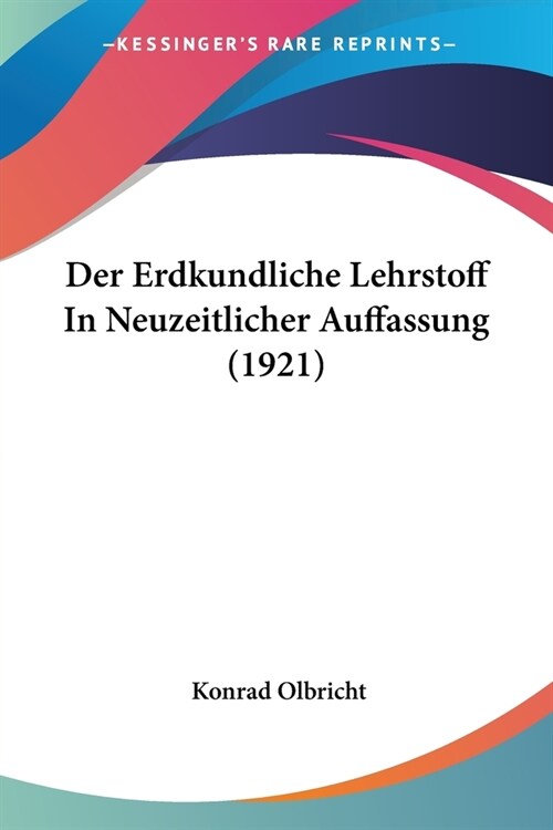 Der Erdkundliche Lehrstoff In Neuzeitlicher Auffassung (1921) (Paperback)