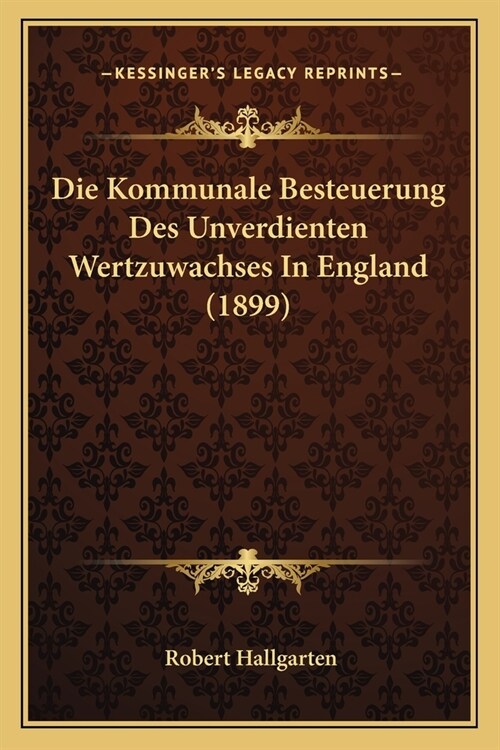 Die Kommunale Besteuerung Des Unverdienten Wertzuwachses In England (1899) (Paperback)