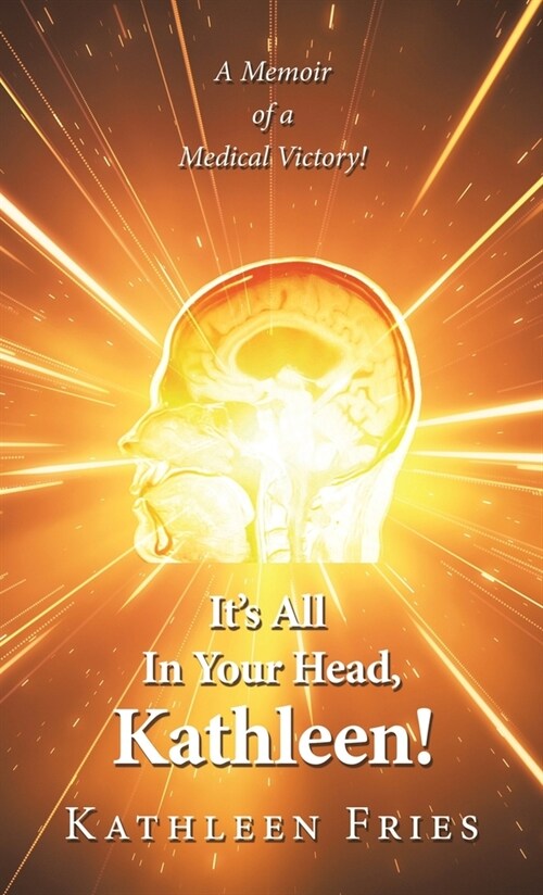Its All In Your Head, Kathleen!: A Memoir of a Medical Victory! (Hardcover)