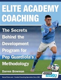 Elite Academy Coaching - The Secrets Behind the Development Program for Pep Guardiolas Methodology (Paperback)