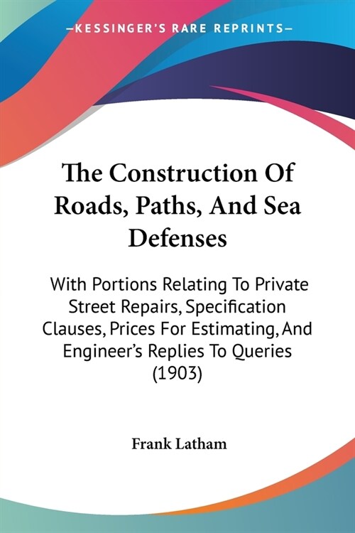 The Construction Of Roads, Paths, And Sea Defenses: With Portions Relating To Private Street Repairs, Specification Clauses, Prices For Estimating, An (Paperback)