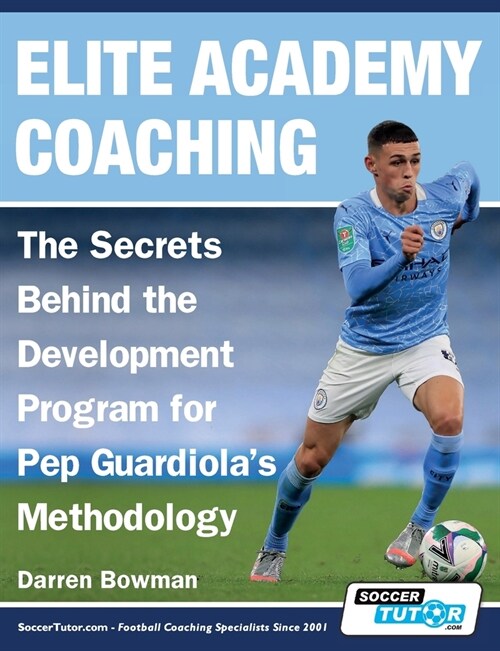Elite Academy Coaching - The Secrets Behind the Development Program for Pep Guardiolas Methodology (Paperback)