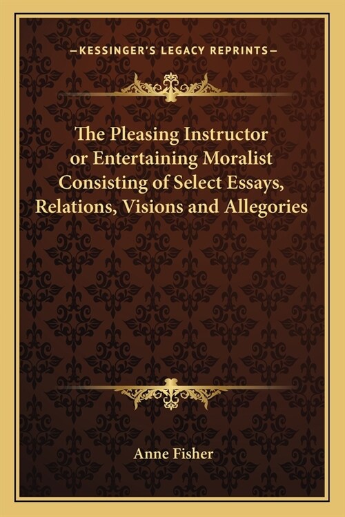 The Pleasing Instructor or Entertaining Moralist Consisting of Select Essays, Relations, Visions and Allegories (Paperback)
