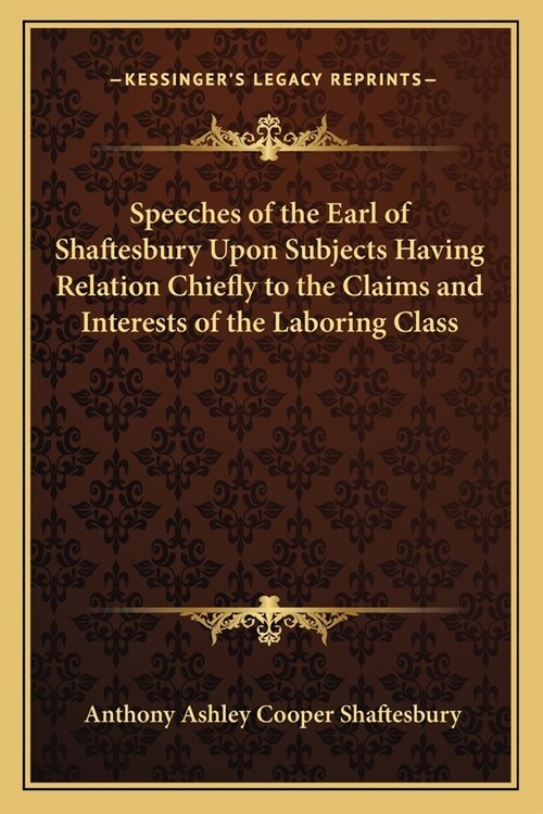 Speeches of the Earl of Shaftesbury Upon Subjects Having Relation Chiefly to the Claims and Interests of the Laboring Class (Paperback)