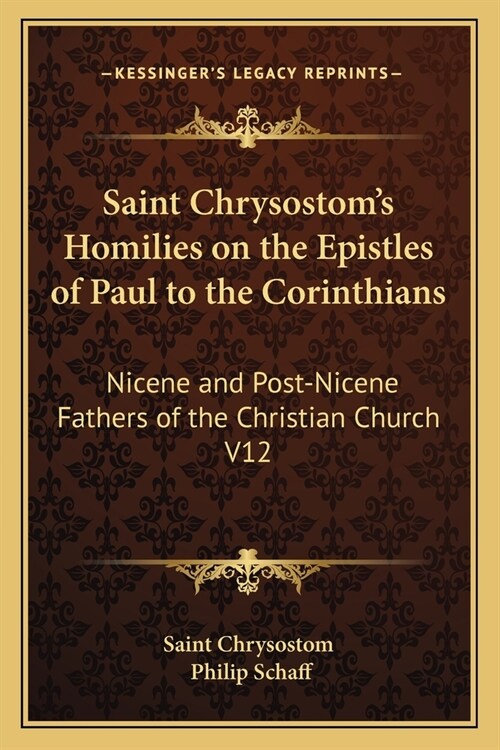 Saint Chrysostoms Homilies on the Epistles of Paul to the Corinthians: Nicene and Post-Nicene Fathers of the Christian Church V12 (Paperback)