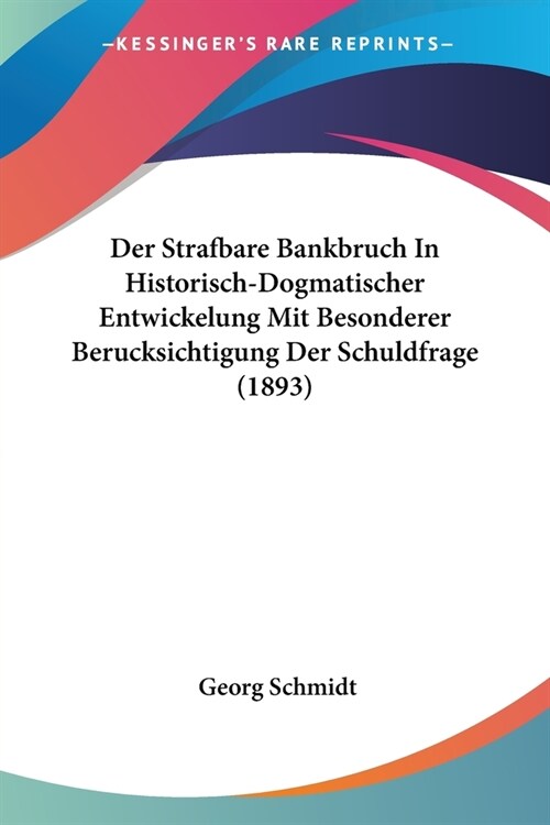 Der Strafbare Bankbruch In Historisch-Dogmatischer Entwickelung Mit Besonderer Berucksichtigung Der Schuldfrage (1893) (Paperback)