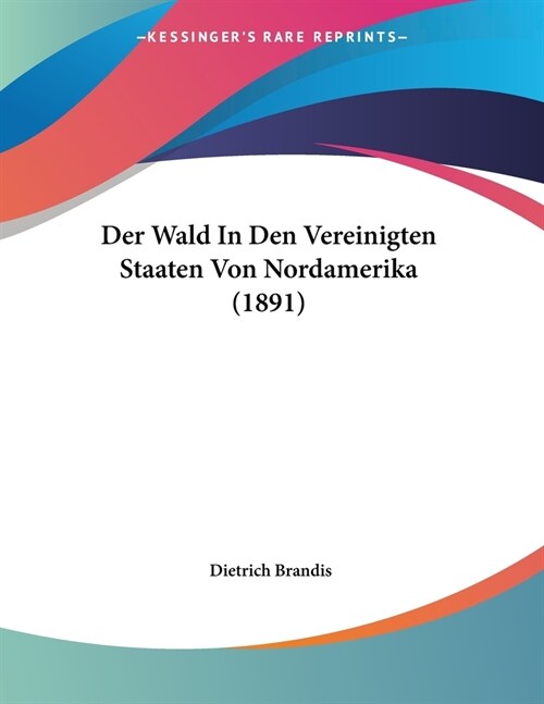 Der Wald In Den Vereinigten Staaten Von Nordamerika (1891) (Paperback)